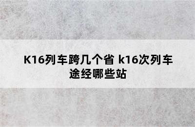 K16列车跨几个省 k16次列车途经哪些站